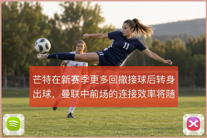 芒特在新赛季更多回撤接球后转身出球，曼联中前场的连接效率将随之提升
