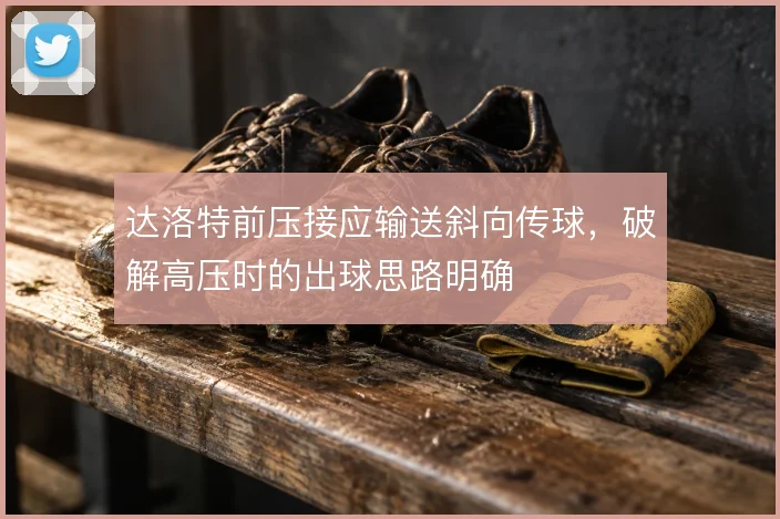 达洛特前压接应输送斜向传球，破解高压时的出球思路明确